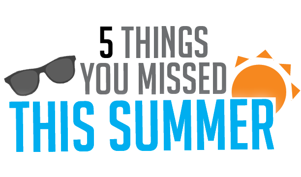 Five+Things+You+Missed+This+Summer